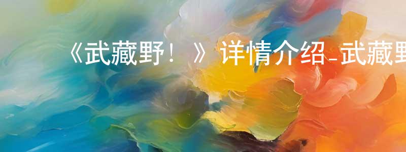 ﻿程国杰发布﻿《武藏野！》详情介绍_武藏野！已完结在线观看_武藏野！迅雷下载_日漫